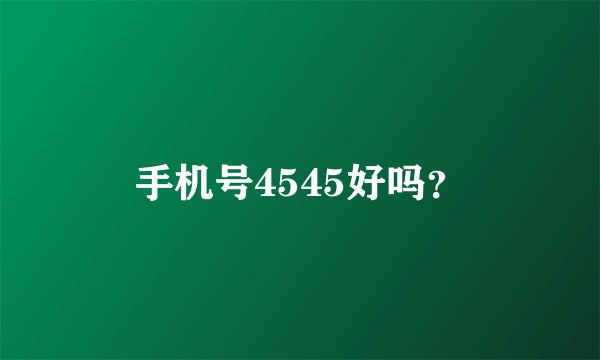 手机号4545好吗？