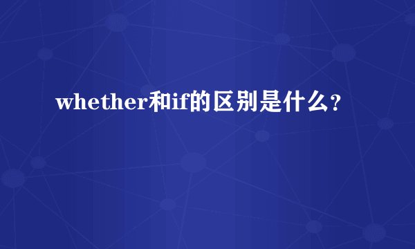 whether和if的区别是什么？