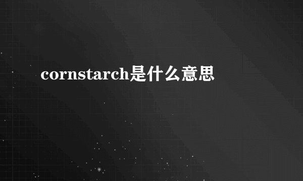 cornstarch是什么意思