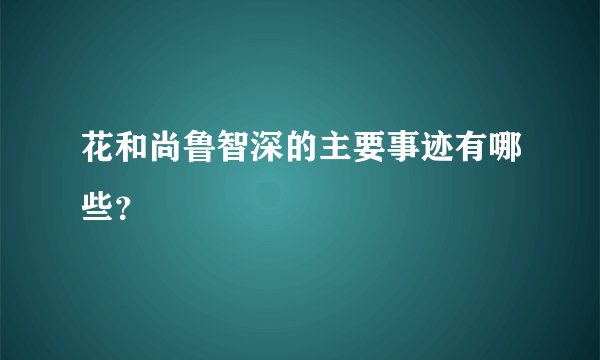 花和尚鲁智深的主要事迹有哪些？