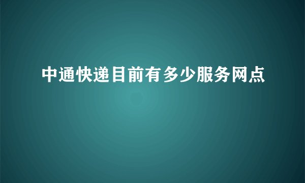 中通快递目前有多少服务网点