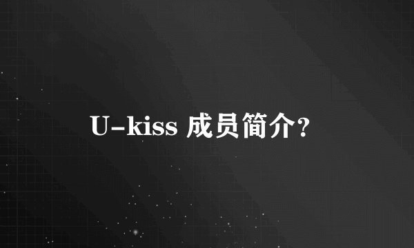 U-kiss 成员简介？