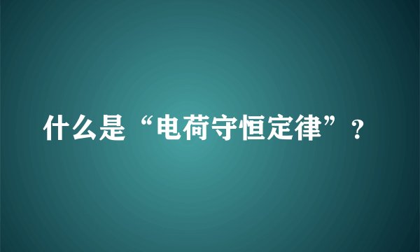 什么是“电荷守恒定律”？