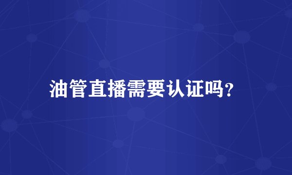 油管直播需要认证吗？