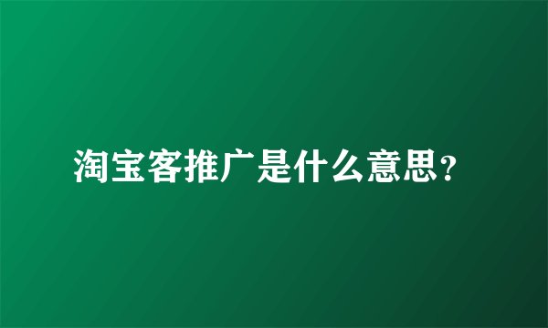 淘宝客推广是什么意思？