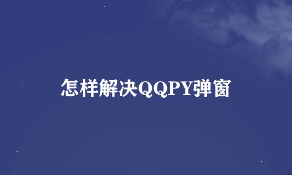 怎样解决QQPY弹窗