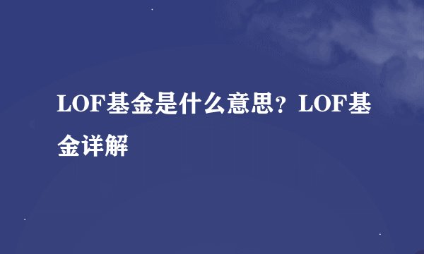 LOF基金是什么意思？LOF基金详解