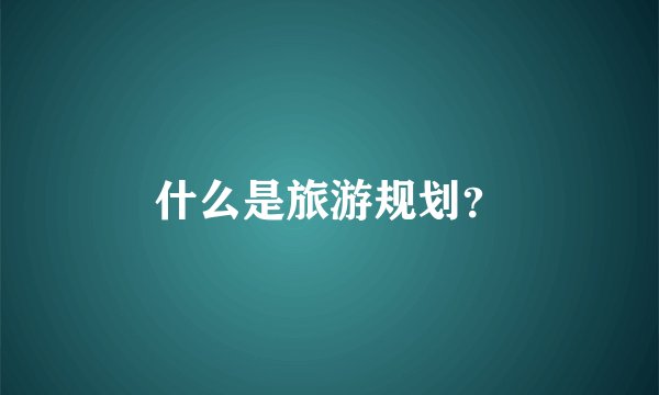 什么是旅游规划？