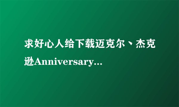 求好心人给下载迈克尔丶杰克逊Anniversary - 引退作品第一弾!!宝月ひかる种子的网址跪求