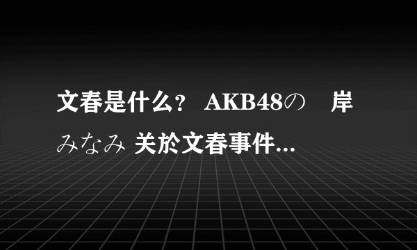 文春是什么？ AKB48の峯岸みなみ 关於文春事件谢罪道歉