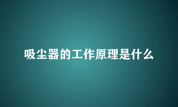吸尘器的工作原理是什么
