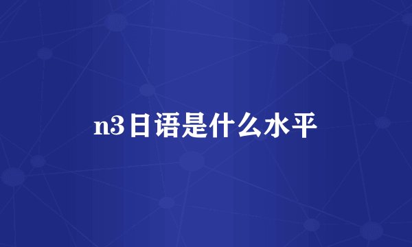 n3日语是什么水平