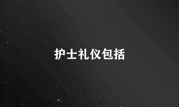 护士礼仪包括