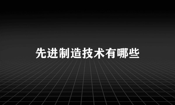 先进制造技术有哪些