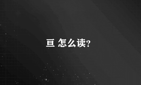 亘 怎么读？