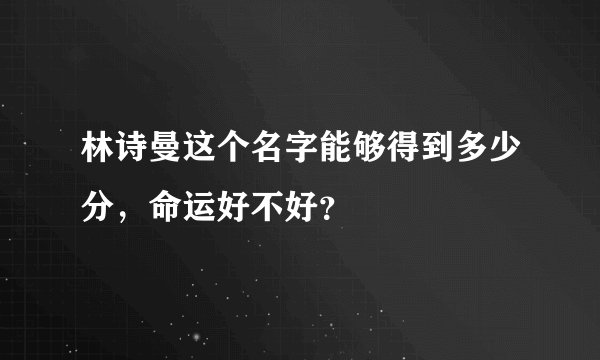 林诗曼这个名字能够得到多少分，命运好不好？