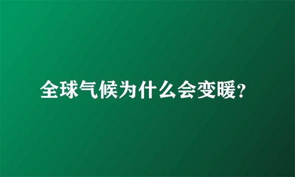全球气候为什么会变暖？