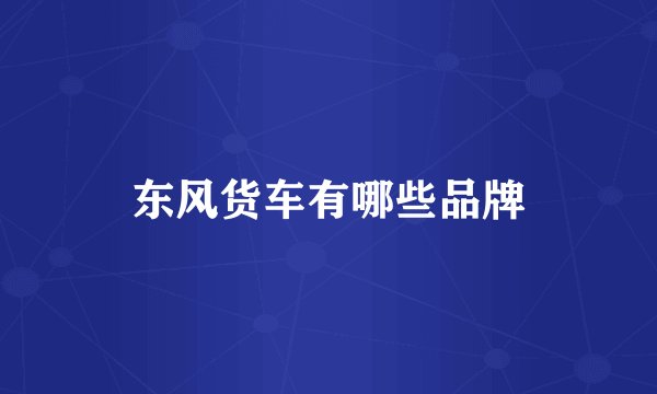 东风货车有哪些品牌