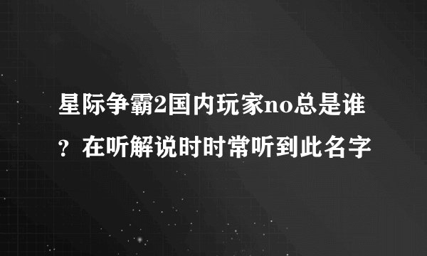 星际争霸2国内玩家no总是谁？在听解说时时常听到此名字