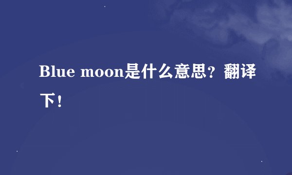 Blue moon是什么意思？翻译下！