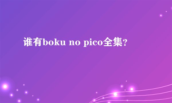 谁有boku no pico全集？