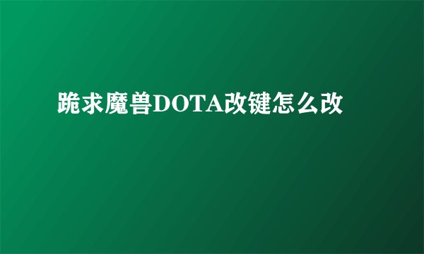 跪求魔兽DOTA改键怎么改