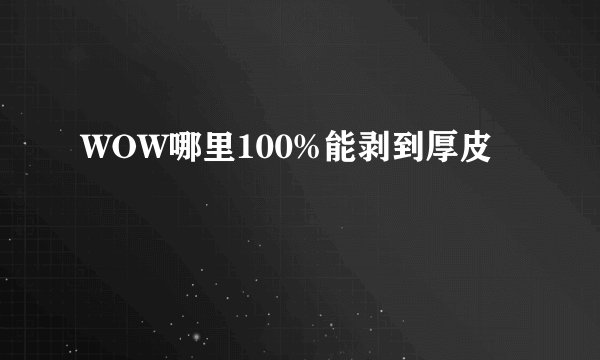 WOW哪里100%能剥到厚皮