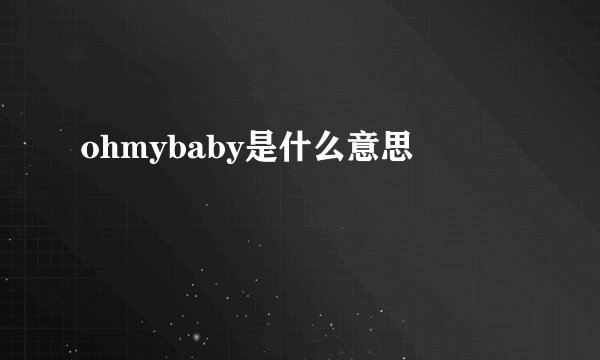 ohmybaby是什么意思