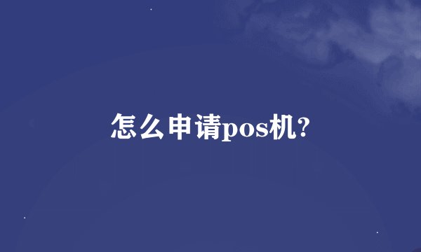 怎么申请pos机?