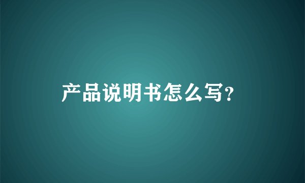 产品说明书怎么写？
