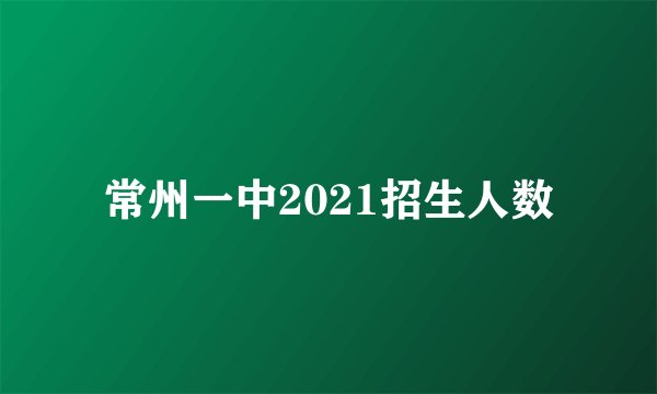 常州一中2021招生人数