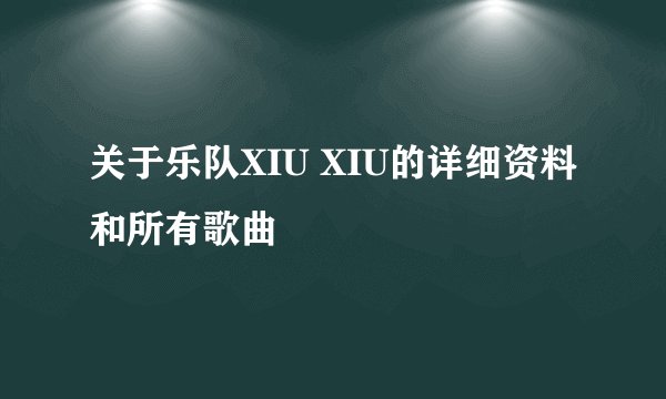 关于乐队XIU XIU的详细资料和所有歌曲