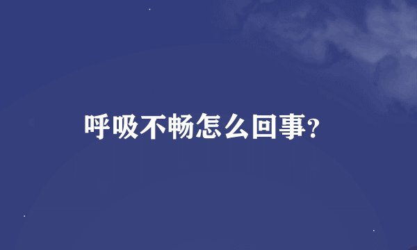 呼吸不畅怎么回事？