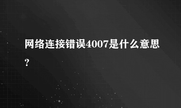 网络连接错误4007是什么意思？