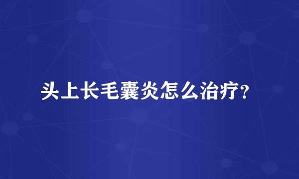 头上长毛囊炎怎么治疗？