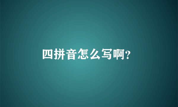 四拼音怎么写啊？