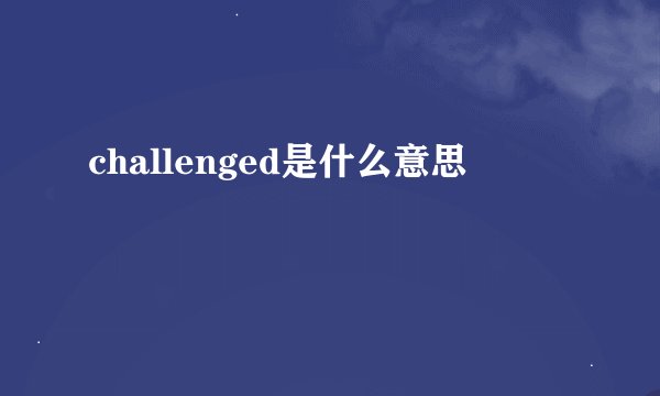 challenged是什么意思