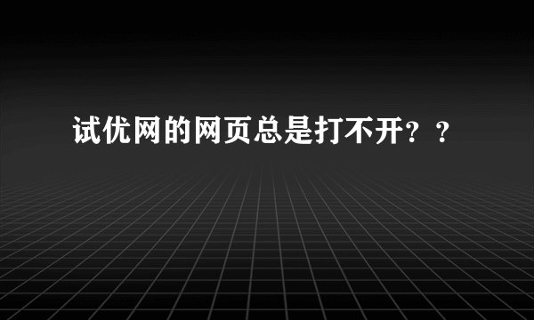 试优网的网页总是打不开？？