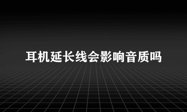 耳机延长线会影响音质吗