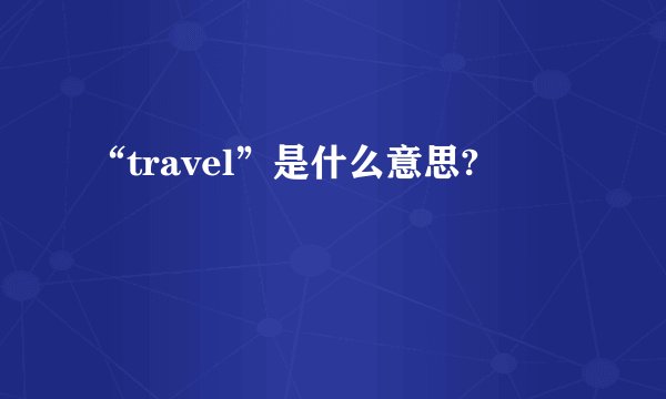 “travel”是什么意思?