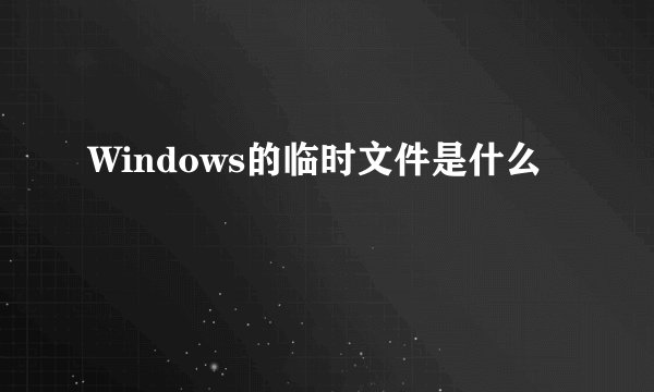 Windows的临时文件是什么