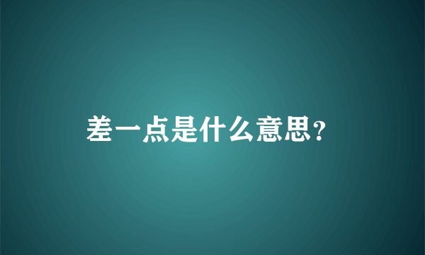 差一点是什么意思？