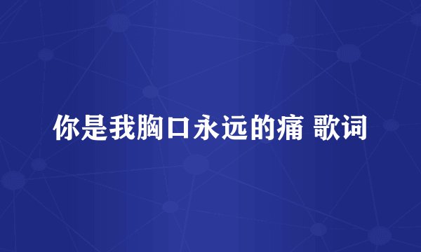 你是我胸口永远的痛 歌词