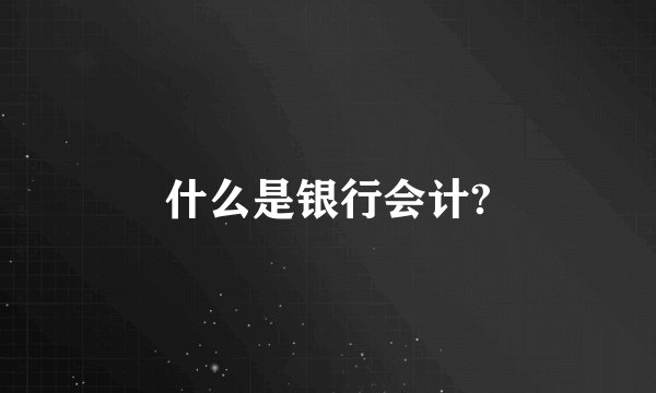 什么是银行会计?