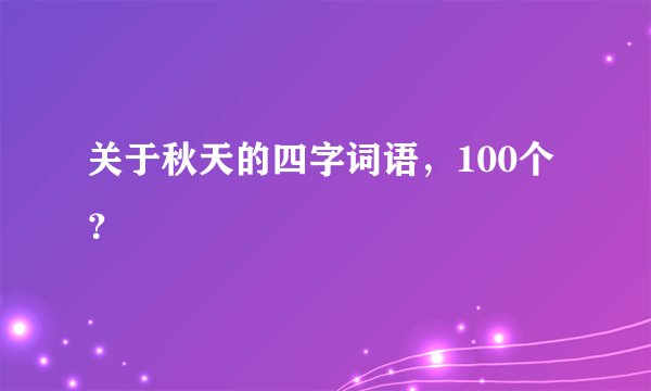 关于秋天的四字词语，100个？