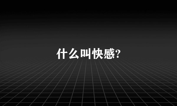 什么叫快感?