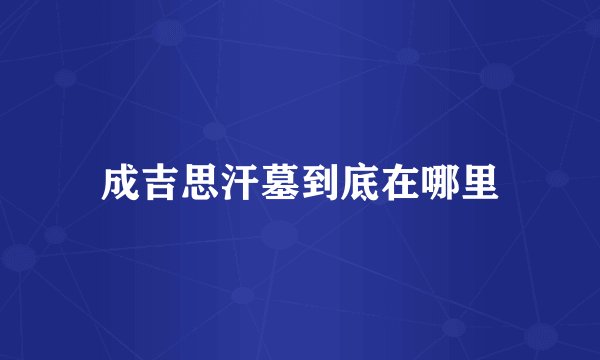成吉思汗墓到底在哪里