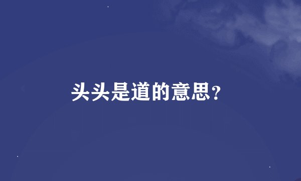 头头是道的意思？