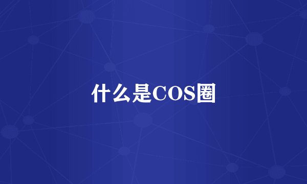 什么是COS圈