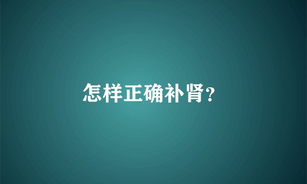 怎样正确补肾？